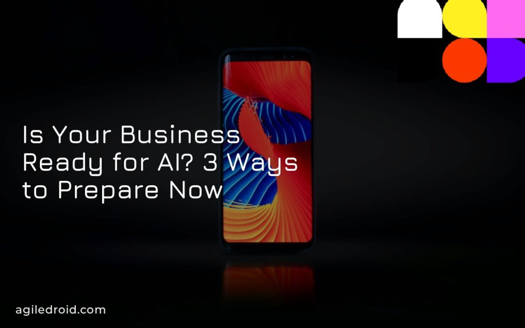 Is Your Business Ready for AI? 3 Ways to Prepare Now