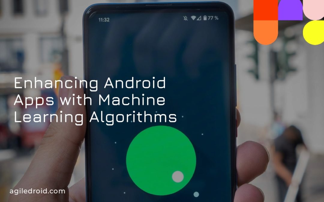Enhancing Android Apps with Machine Learning Algorithms
