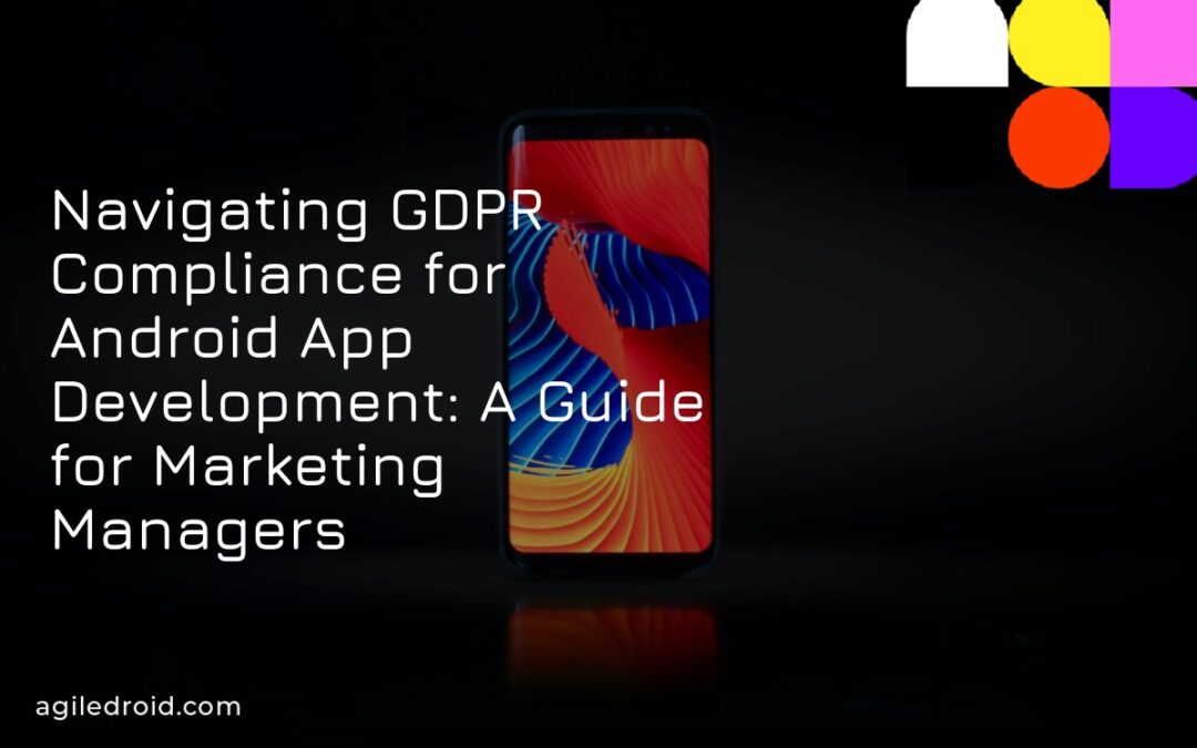 Navigating GDPR Compliance for Android App Development: A Guide for Marketing Managers