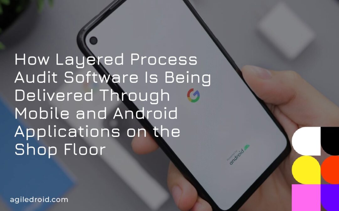 How Layered Process Audit Software Is Being Delivered Through Mobile and Android Applications on the Shop Floor