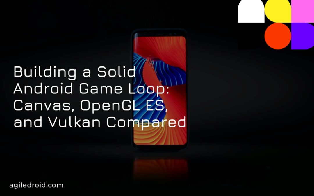 Building a Solid Android Game Loop: Canvas, OpenGL ES, and Vulkan Compared